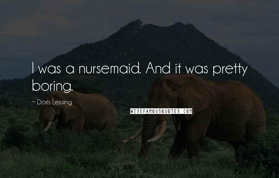 Doris Lessing Quotes: I was a nursemaid. And it was pretty boring.