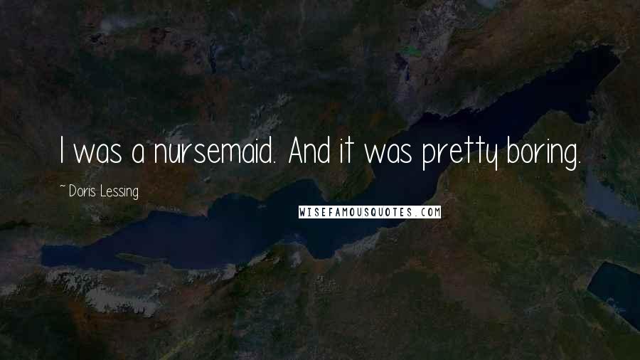 Doris Lessing Quotes: I was a nursemaid. And it was pretty boring.