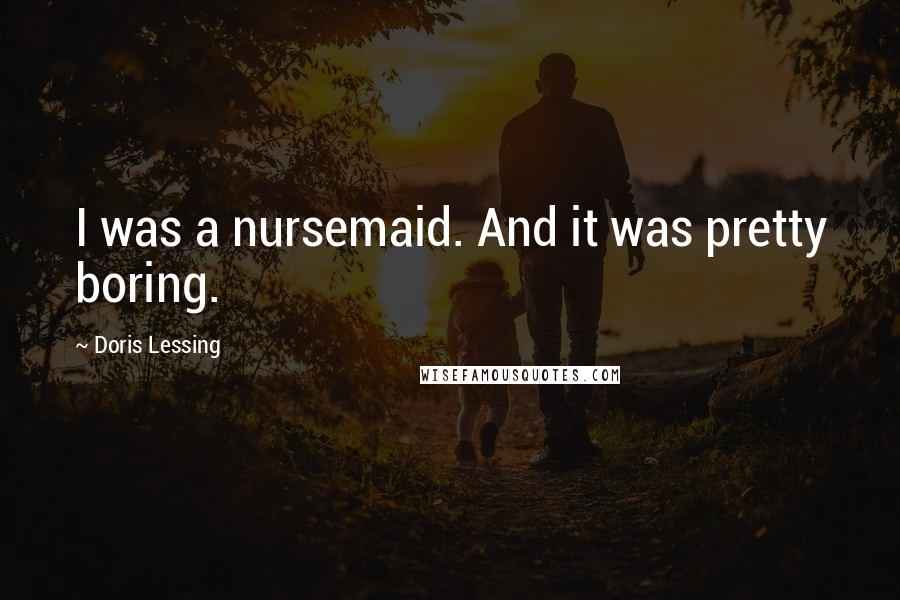 Doris Lessing Quotes: I was a nursemaid. And it was pretty boring.