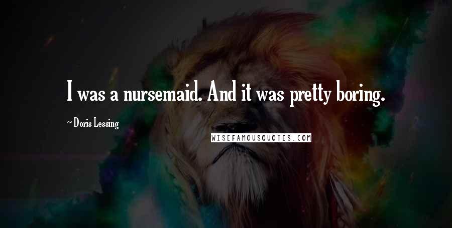 Doris Lessing Quotes: I was a nursemaid. And it was pretty boring.