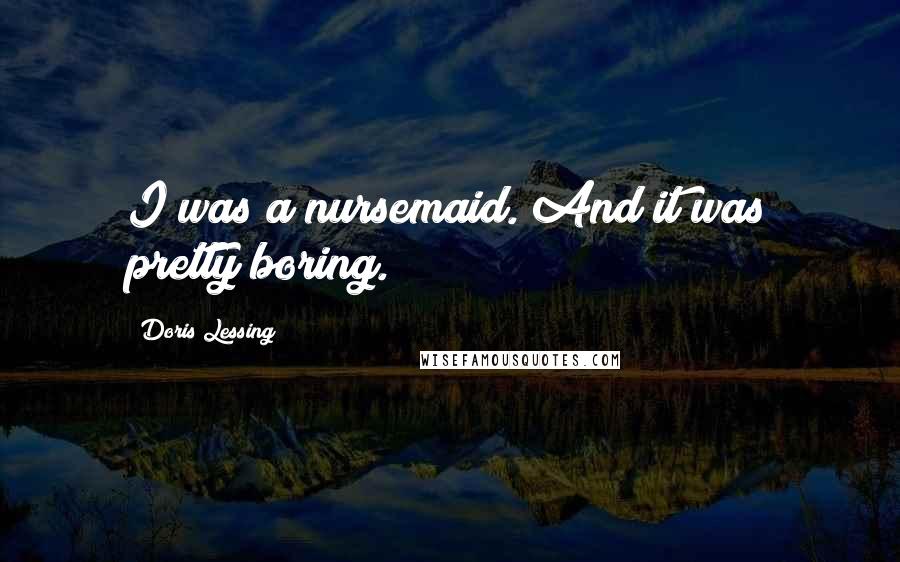 Doris Lessing Quotes: I was a nursemaid. And it was pretty boring.