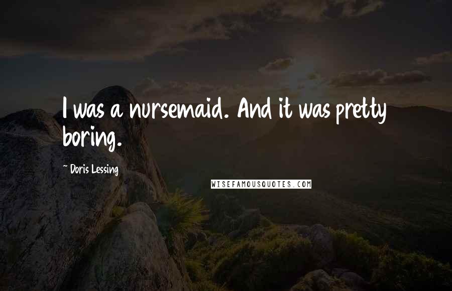 Doris Lessing Quotes: I was a nursemaid. And it was pretty boring.
