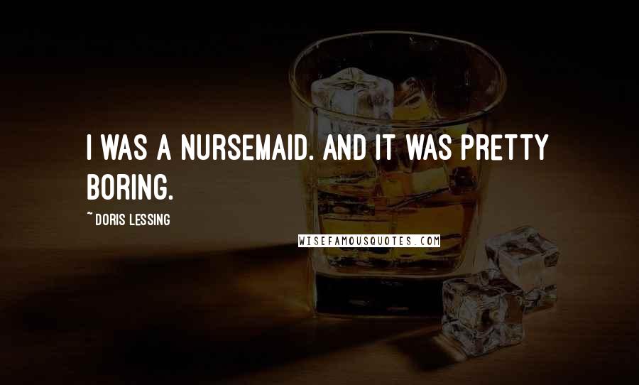 Doris Lessing Quotes: I was a nursemaid. And it was pretty boring.