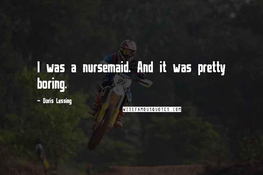 Doris Lessing Quotes: I was a nursemaid. And it was pretty boring.