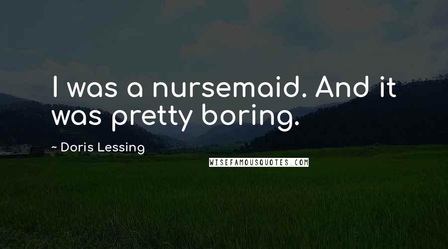 Doris Lessing Quotes: I was a nursemaid. And it was pretty boring.