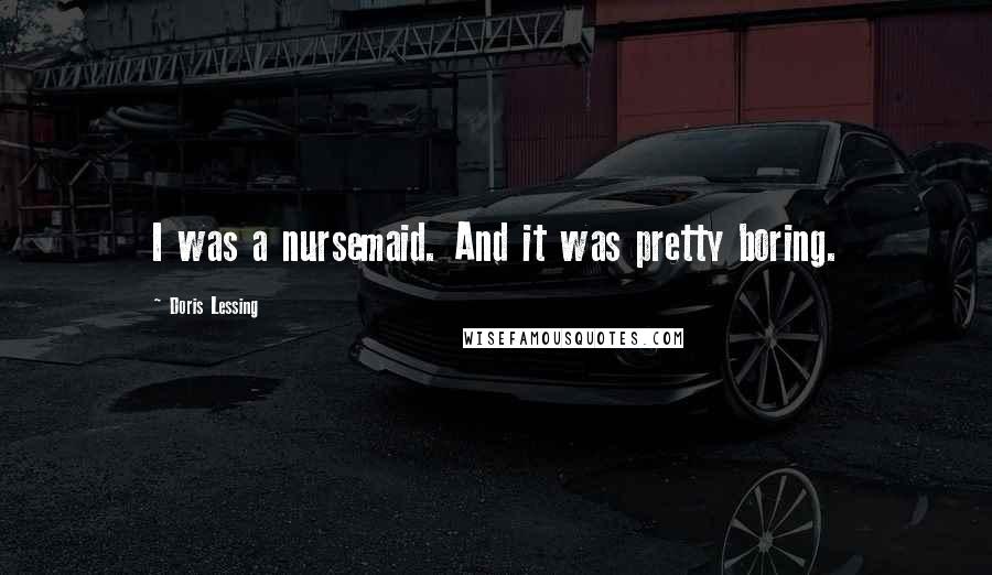 Doris Lessing Quotes: I was a nursemaid. And it was pretty boring.