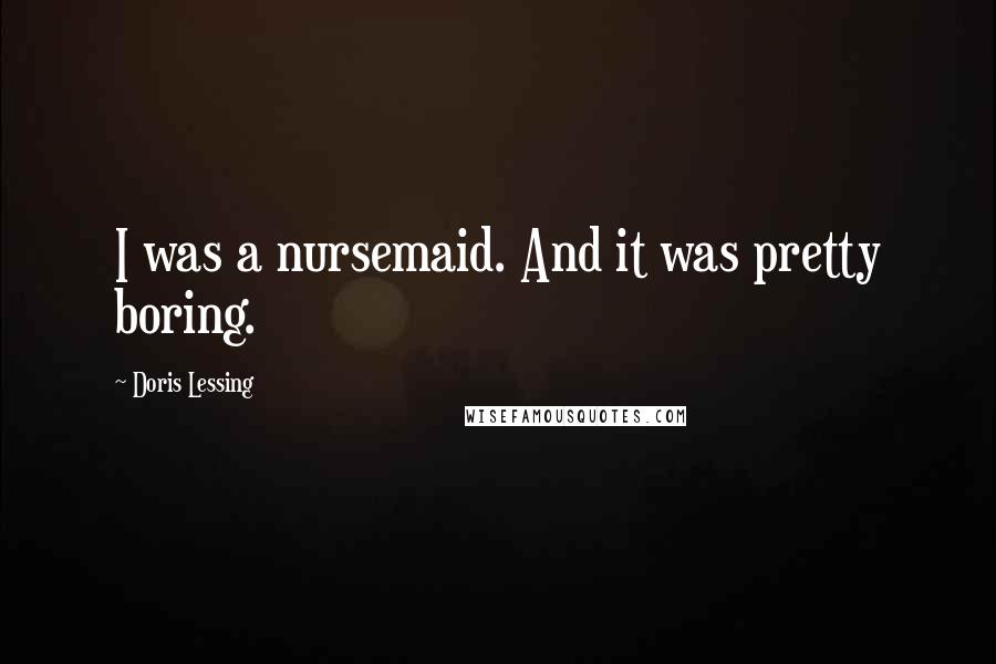 Doris Lessing Quotes: I was a nursemaid. And it was pretty boring.