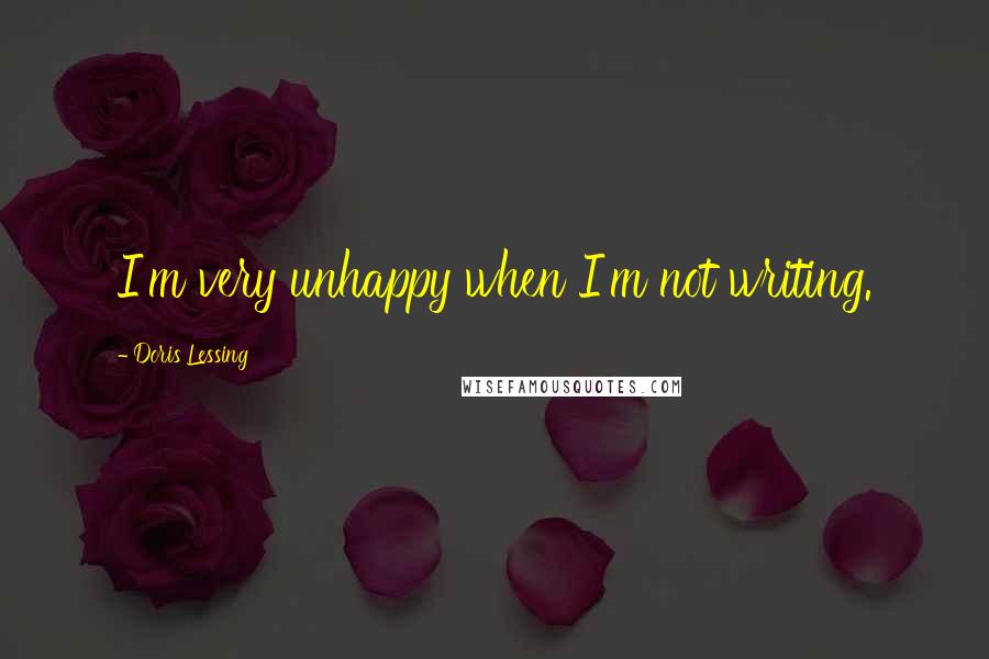 Doris Lessing Quotes: I'm very unhappy when I'm not writing.
