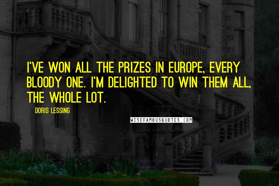 Doris Lessing Quotes: I've won all the prizes in Europe, every bloody one. I'm delighted to win them all, the whole lot.