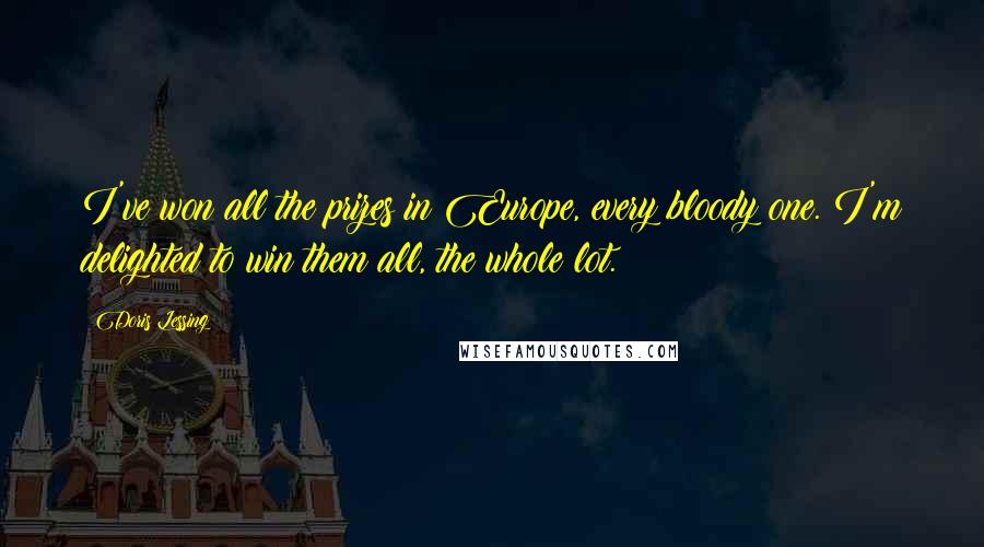 Doris Lessing Quotes: I've won all the prizes in Europe, every bloody one. I'm delighted to win them all, the whole lot.