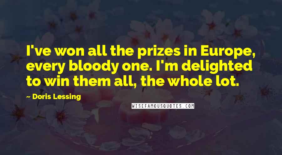 Doris Lessing Quotes: I've won all the prizes in Europe, every bloody one. I'm delighted to win them all, the whole lot.