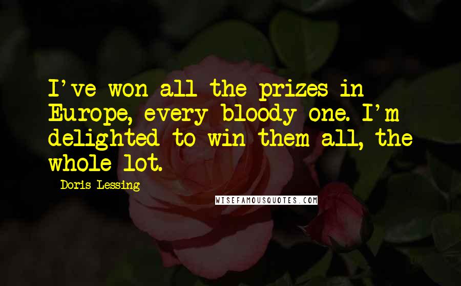 Doris Lessing Quotes: I've won all the prizes in Europe, every bloody one. I'm delighted to win them all, the whole lot.