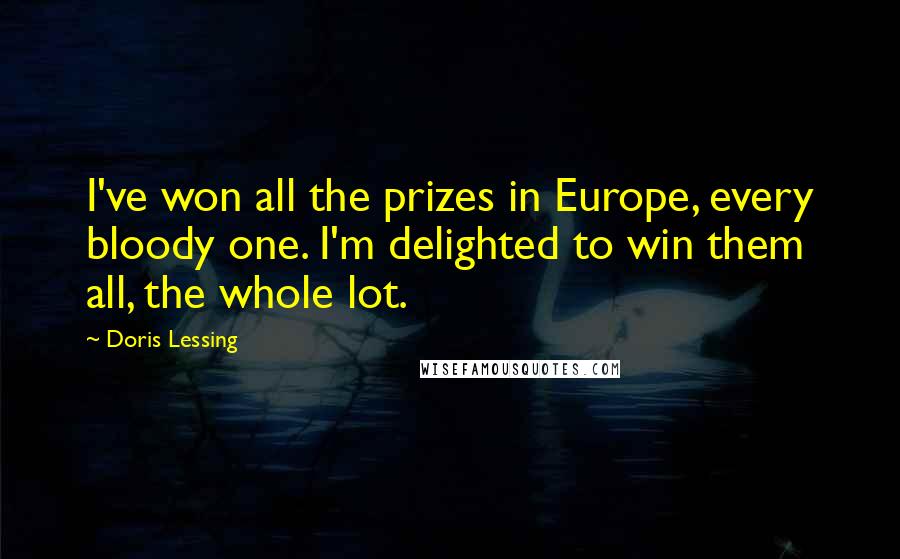 Doris Lessing Quotes: I've won all the prizes in Europe, every bloody one. I'm delighted to win them all, the whole lot.