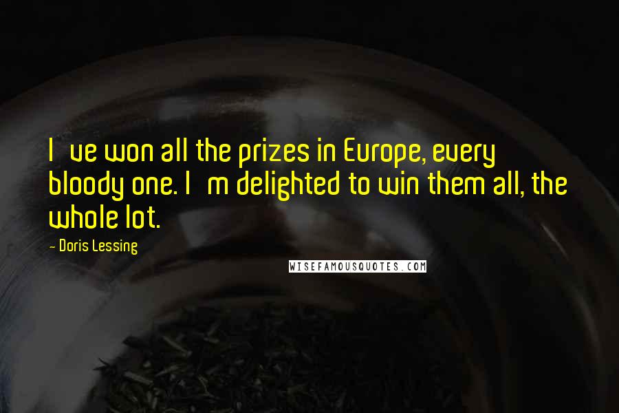 Doris Lessing Quotes: I've won all the prizes in Europe, every bloody one. I'm delighted to win them all, the whole lot.