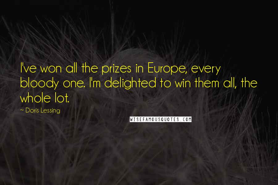 Doris Lessing Quotes: I've won all the prizes in Europe, every bloody one. I'm delighted to win them all, the whole lot.
