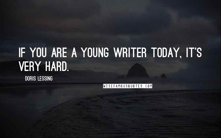 Doris Lessing Quotes: If you are a young writer today, it's very hard.