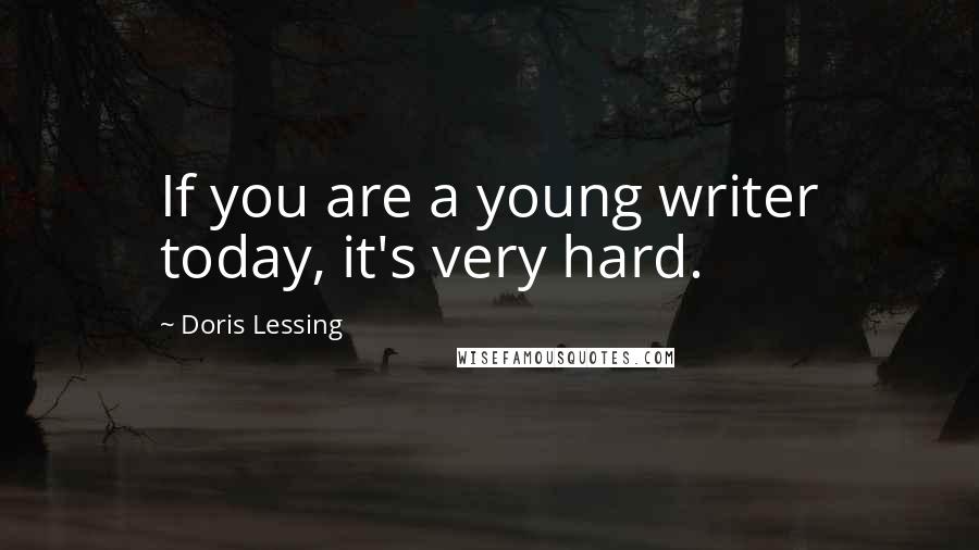 Doris Lessing Quotes: If you are a young writer today, it's very hard.