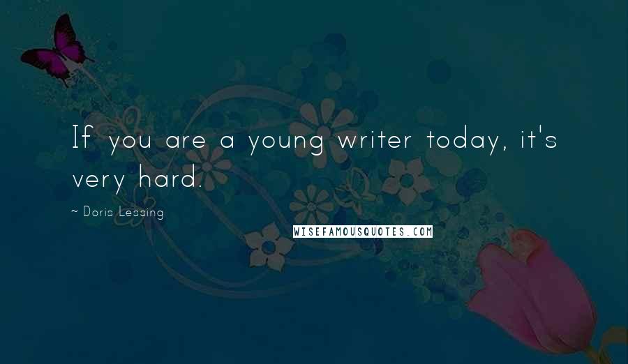 Doris Lessing Quotes: If you are a young writer today, it's very hard.