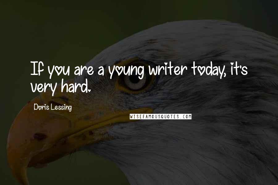 Doris Lessing Quotes: If you are a young writer today, it's very hard.