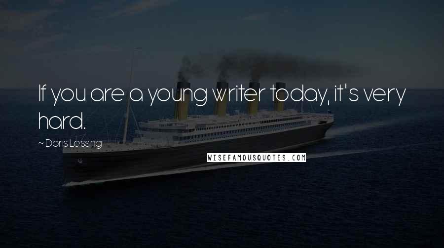 Doris Lessing Quotes: If you are a young writer today, it's very hard.