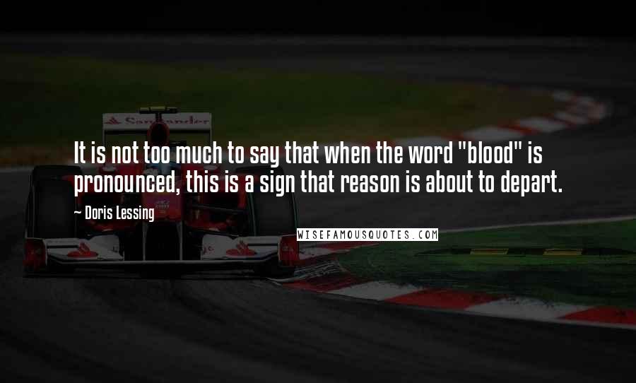 Doris Lessing Quotes: It is not too much to say that when the word "blood" is pronounced, this is a sign that reason is about to depart.