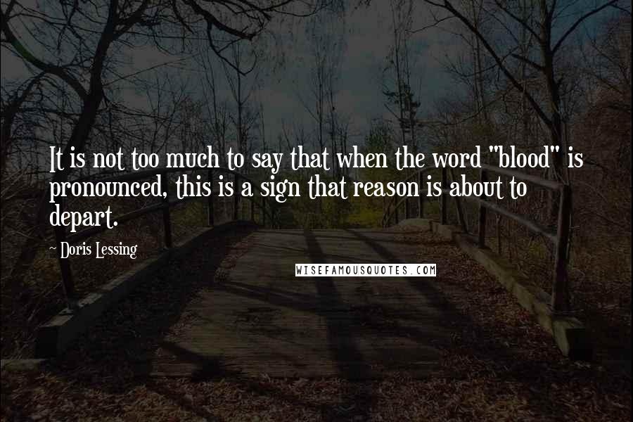 Doris Lessing Quotes: It is not too much to say that when the word "blood" is pronounced, this is a sign that reason is about to depart.