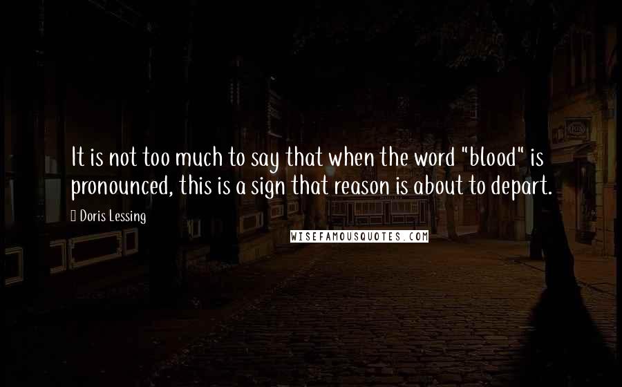 Doris Lessing Quotes: It is not too much to say that when the word "blood" is pronounced, this is a sign that reason is about to depart.