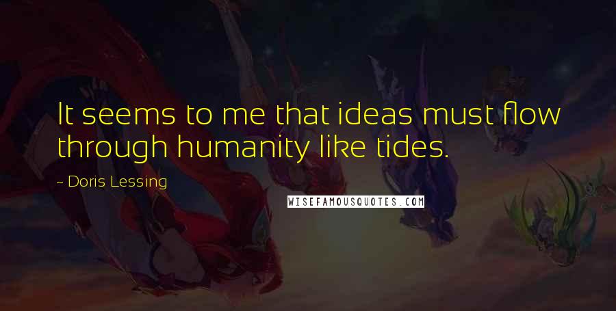 Doris Lessing Quotes: It seems to me that ideas must flow through humanity like tides.