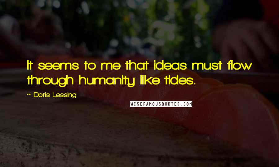 Doris Lessing Quotes: It seems to me that ideas must flow through humanity like tides.