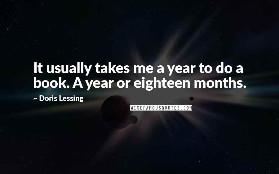 Doris Lessing Quotes: It usually takes me a year to do a book. A year or eighteen months.