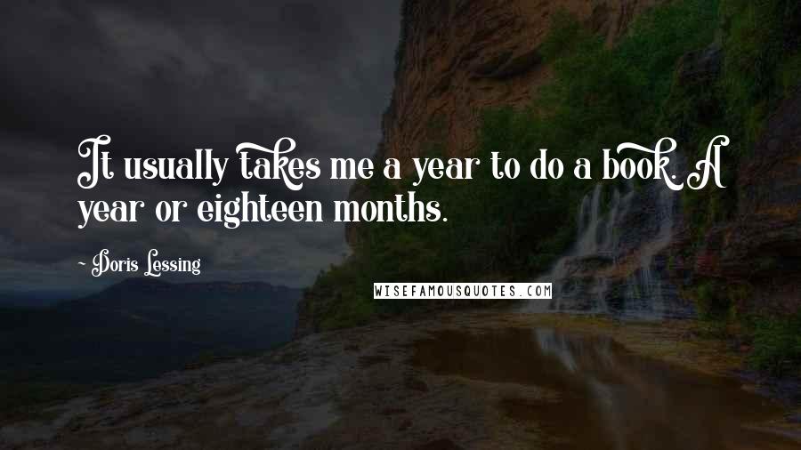 Doris Lessing Quotes: It usually takes me a year to do a book. A year or eighteen months.