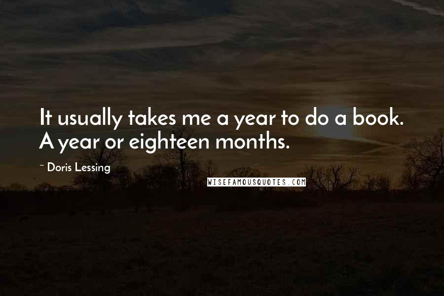 Doris Lessing Quotes: It usually takes me a year to do a book. A year or eighteen months.