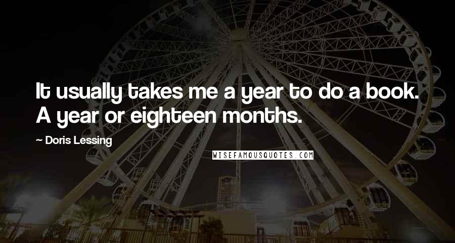 Doris Lessing Quotes: It usually takes me a year to do a book. A year or eighteen months.