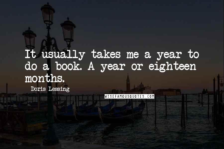 Doris Lessing Quotes: It usually takes me a year to do a book. A year or eighteen months.