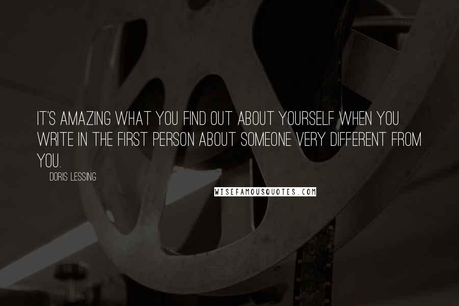 Doris Lessing Quotes: It's amazing what you find out about yourself when you write in the first person about someone very different from you.