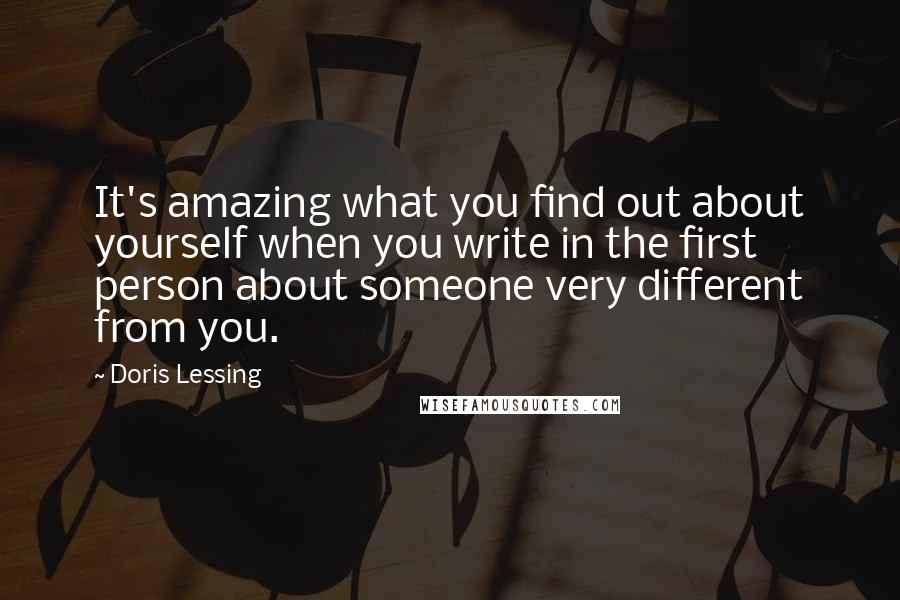 Doris Lessing Quotes: It's amazing what you find out about yourself when you write in the first person about someone very different from you.