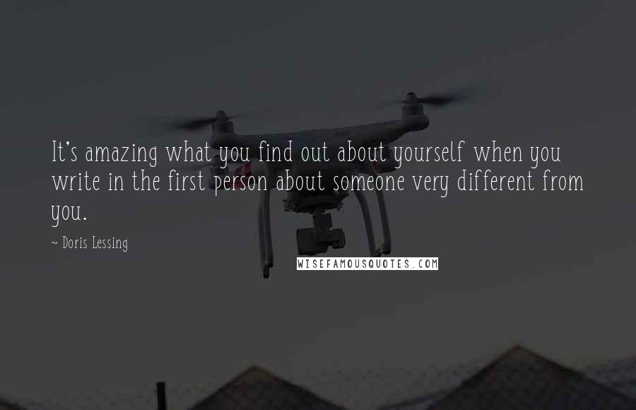 Doris Lessing Quotes: It's amazing what you find out about yourself when you write in the first person about someone very different from you.