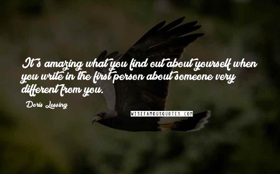 Doris Lessing Quotes: It's amazing what you find out about yourself when you write in the first person about someone very different from you.