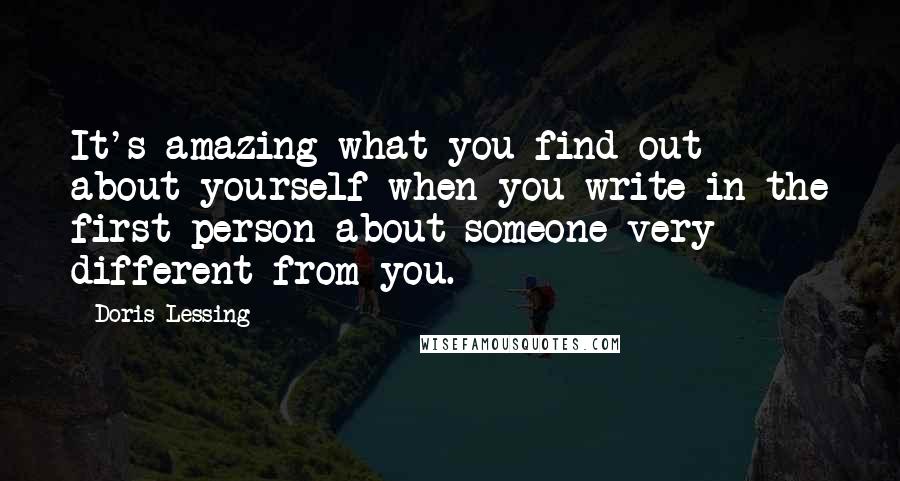 Doris Lessing Quotes: It's amazing what you find out about yourself when you write in the first person about someone very different from you.