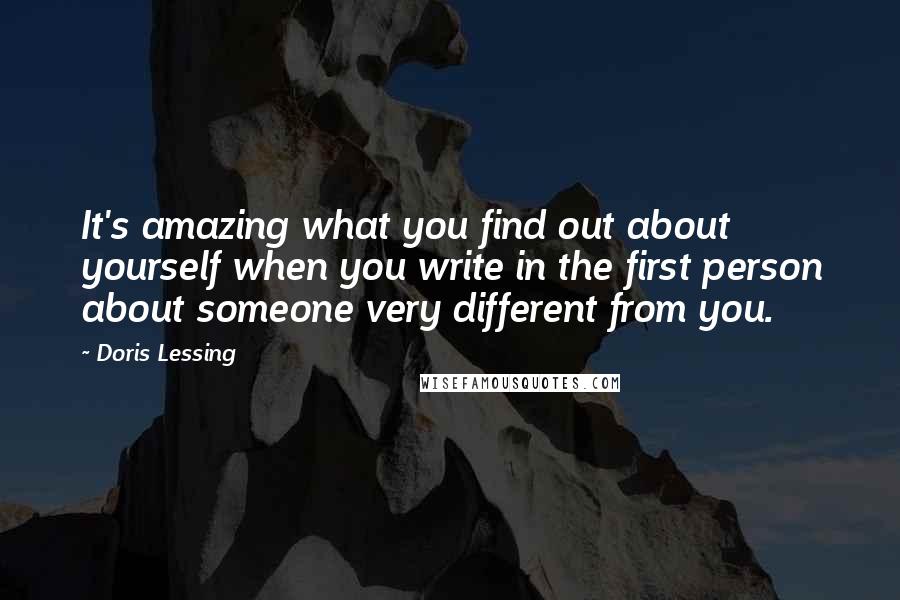 Doris Lessing Quotes: It's amazing what you find out about yourself when you write in the first person about someone very different from you.