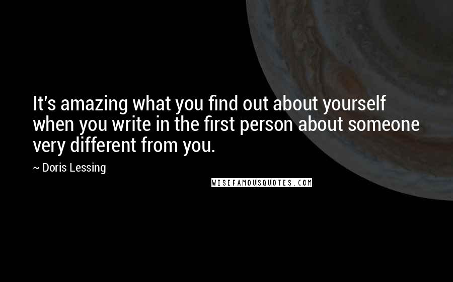 Doris Lessing Quotes: It's amazing what you find out about yourself when you write in the first person about someone very different from you.