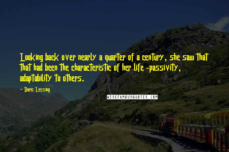 Doris Lessing Quotes: Looking back over nearly a quarter of a century, she saw that that had been the characteristic of her life -passivity, adaptability to others.