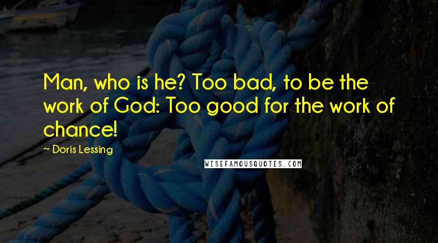 Doris Lessing Quotes: Man, who is he? Too bad, to be the work of God: Too good for the work of chance!