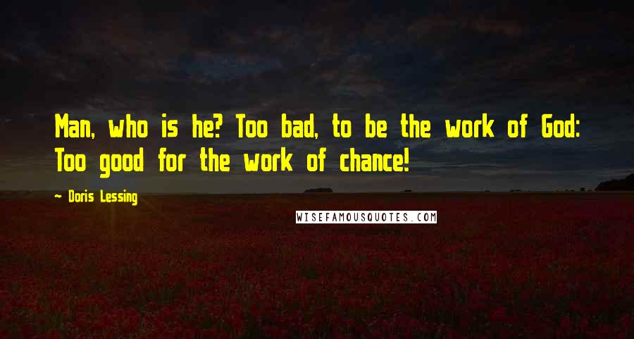 Doris Lessing Quotes: Man, who is he? Too bad, to be the work of God: Too good for the work of chance!