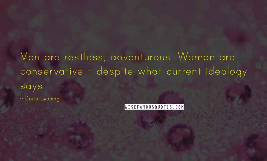 Doris Lessing Quotes: Men are restless, adventurous. Women are conservative - despite what current ideology says.