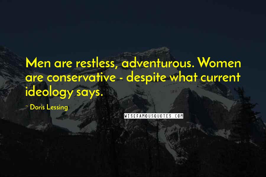 Doris Lessing Quotes: Men are restless, adventurous. Women are conservative - despite what current ideology says.