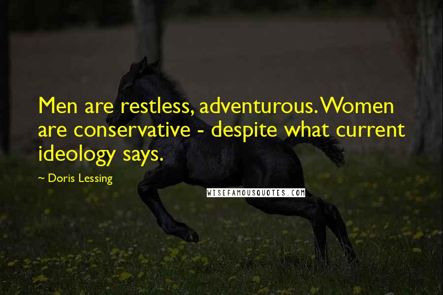 Doris Lessing Quotes: Men are restless, adventurous. Women are conservative - despite what current ideology says.