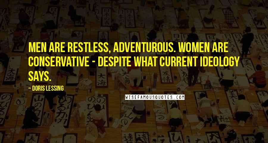 Doris Lessing Quotes: Men are restless, adventurous. Women are conservative - despite what current ideology says.