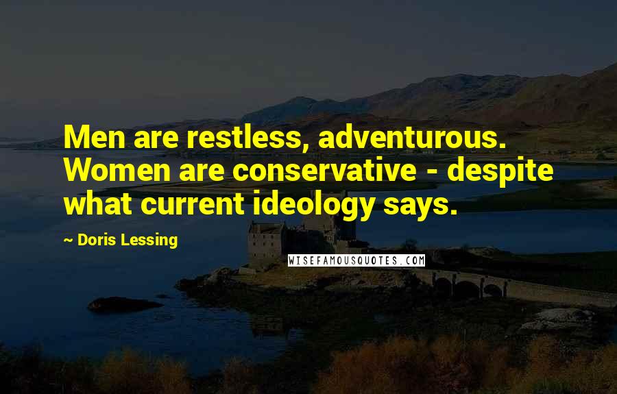 Doris Lessing Quotes: Men are restless, adventurous. Women are conservative - despite what current ideology says.