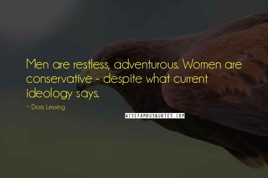 Doris Lessing Quotes: Men are restless, adventurous. Women are conservative - despite what current ideology says.